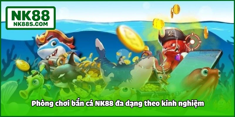 Phòng chơi bắn cá NK88 đa dạng theo kinh nghiệm