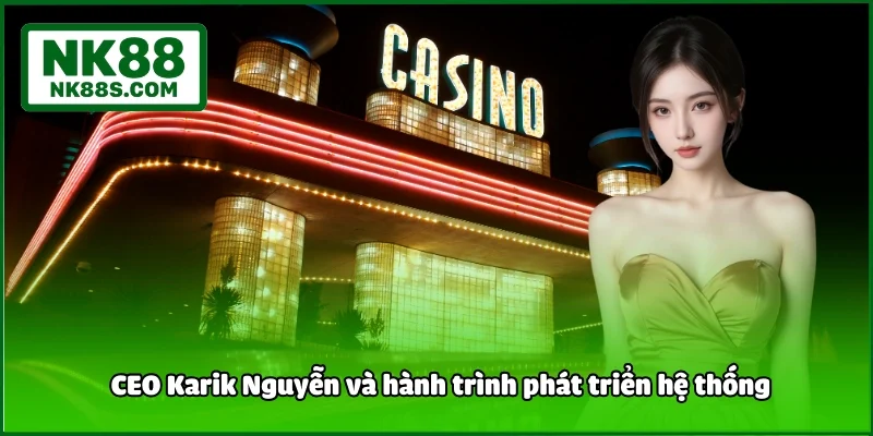  CEO Karik Nguyễn và hành trình phát triển hệ thống