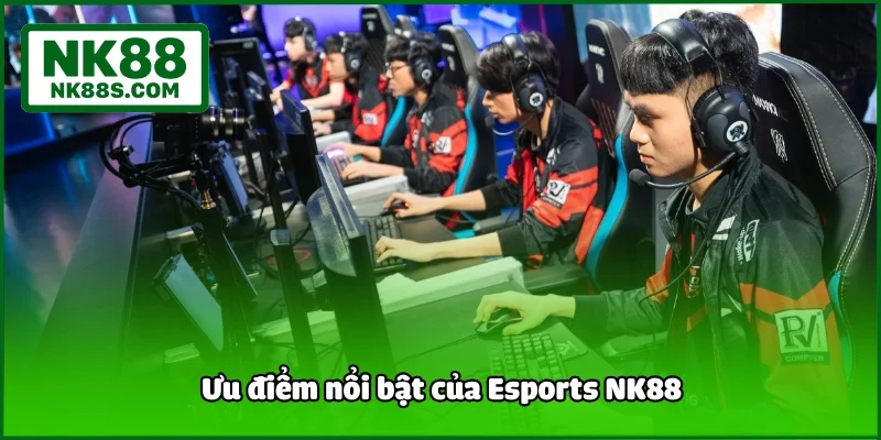 Ưu điểm nổi bật của Esports NK88