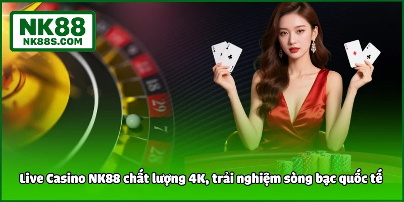 Live Casino NK88 chất lượng 4K, trải nghiệm sòng bạc quốc tế 