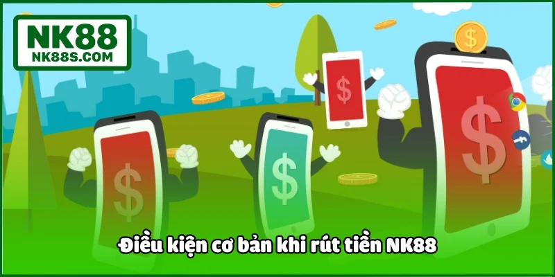 Điều kiện cơ bản khi rút tiền NK88