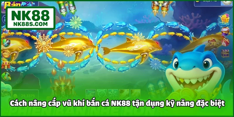 Cách nâng cấp vũ khí bắn cá NK88 tận dụng kỹ năng đặc biệt