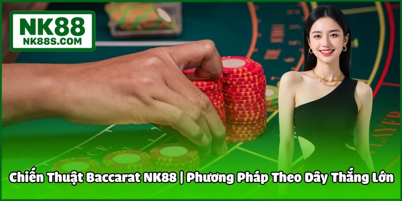 Chiến Thuật Baccarat NK88 | Phương Pháp Theo Dây Thắng Lớn