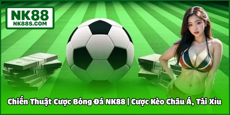 Chiến Thuật Cược Bóng Đá NK88 | Cược Kèo Châu Á, Tài Xỉu