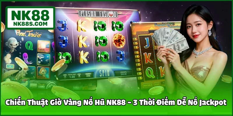 Chiến Thuật Giờ Vàng Nổ Hũ NK88 - 3 Thời Điểm Dễ Nổ Jackpot