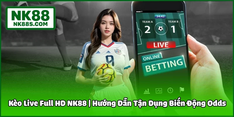 Kèo Live Full HD NK88 | Hướng Dẫn Tận Dụng Biến Động Odds
