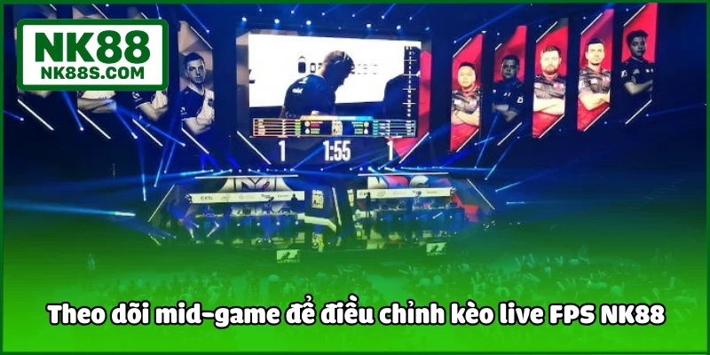 Theo dõi mid-game để điều chỉnh kèo live FPS NK88
