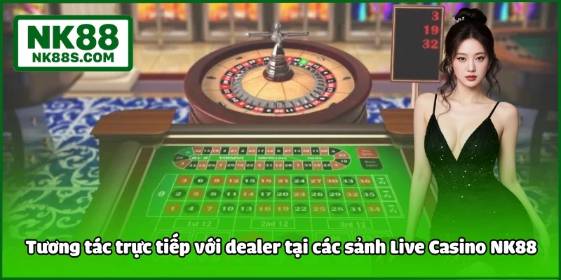 Tương tác trực tiếp với dealer tại các sảnh Live Casino NK88